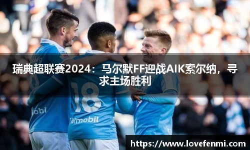 瑞典超联赛2024：马尔默FF迎战AIK索尔纳，寻求主场胜利