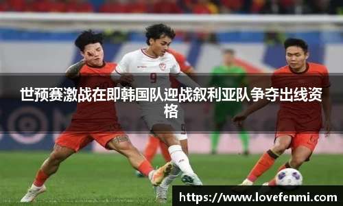 世预赛激战在即韩国队迎战叙利亚队争夺出线资格