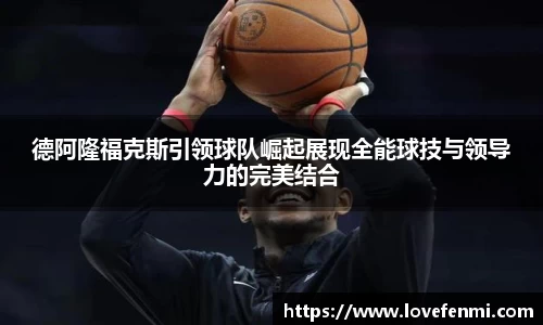 德阿隆福克斯引领球队崛起展现全能球技与领导力的完美结合