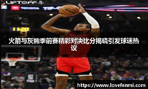 火箭与灰熊季前赛精彩对决比分揭晓引发球迷热议