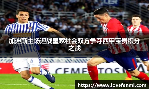 加迪斯主场迎战皇家社会双方争夺西甲宝贵积分之战