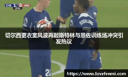 切尔西更衣室风波再起斯特林与恩佐训练场冲突引发热议