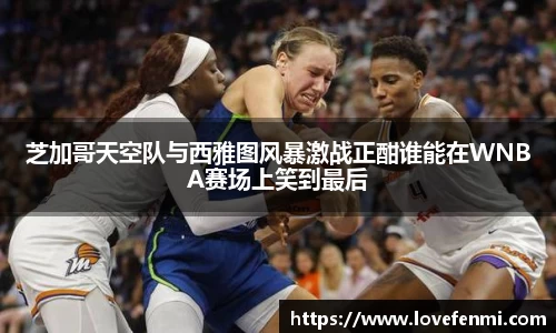 芝加哥天空队与西雅图风暴激战正酣谁能在WNBA赛场上笑到最后