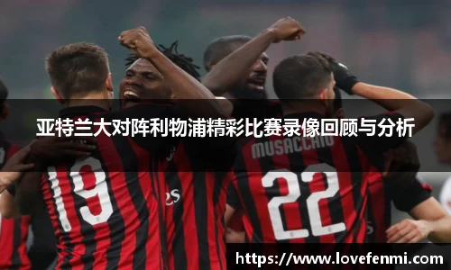 亚特兰大对阵利物浦精彩比赛录像回顾与分析
