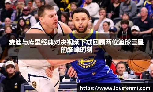 麦迪与库里经典对决视频下载回顾两位篮球巨星的巅峰时刻
