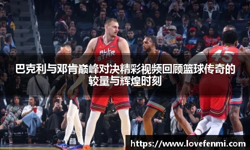 巴克利与邓肯巅峰对决精彩视频回顾篮球传奇的较量与辉煌时刻