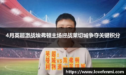 4月英超激战埃弗顿主场迎战莱切城争夺关键积分