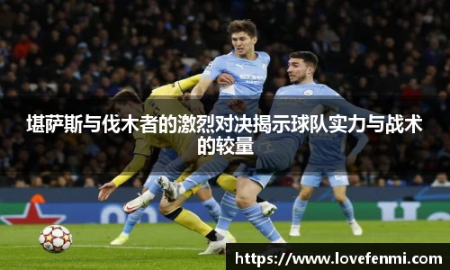 堪萨斯与伐木者的激烈对决揭示球队实力与战术的较量