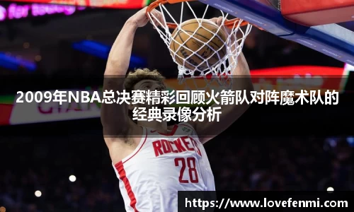 2009年NBA总决赛精彩回顾火箭队对阵魔术队的经典录像分析