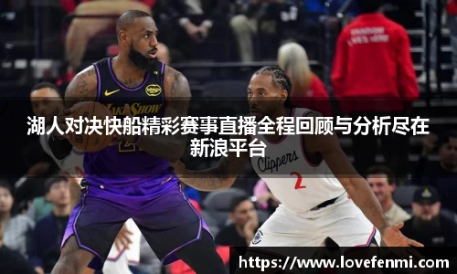 湖人对决快船精彩赛事直播全程回顾与分析尽在新浪平台