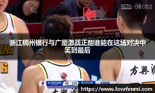 浙江稠州银行与广厦激战正酣谁能在这场对决中笑到最后