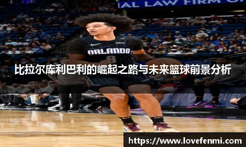 比拉尔库利巴利的崛起之路与未来篮球前景分析