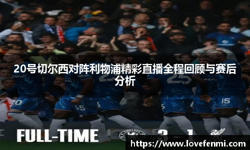 20号切尔西对阵利物浦精彩直播全程回顾与赛后分析