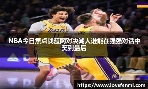 NBA今日焦点战篮网对决湖人谁能在强强对话中笑到最后